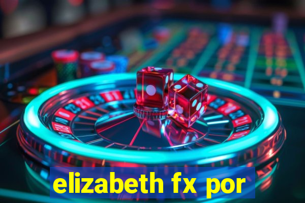 elizabeth fx por